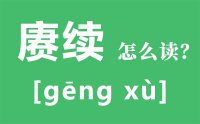 赓续怎么读_汉字赓续传承的意思是什么？_赓续的近义词和反义词是什么？