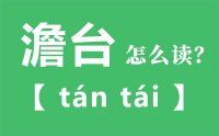 澹台怎么读_汉字澹台的拼音怎么读_澹台的意思是什么？