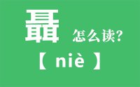 聶怎么读_汉字三个耳念什么_聶的拼音怎么读_聶字的意思是什么？