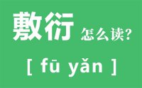 敷衍怎么读_汉字敷衍的意思是什么？_敷衍的近义词是什么？