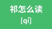 祁怎么读_汉字祁的拼音怎么读_祁字的意思是什么？