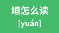 垣怎么读？汉字垣的拼音及意思是什么