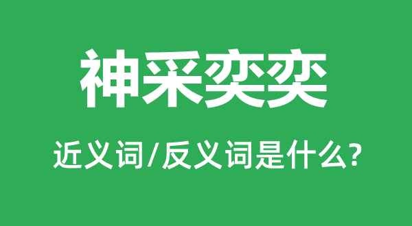 神采奕奕的近义词和反义词是什么,神采奕奕是什么意思