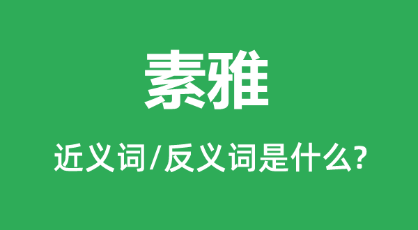 素雅的近义词和反义词是什么,素雅是什么意思