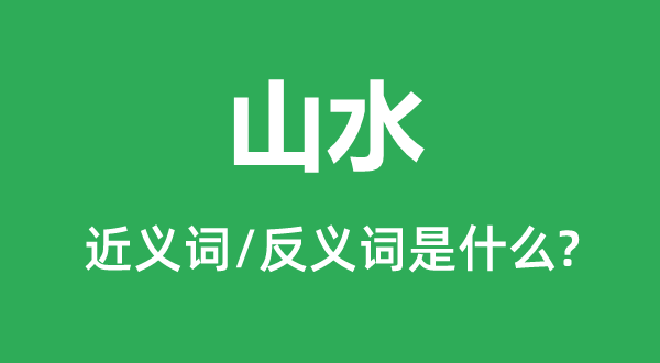 山水的近义词和反义词是什么,山水是什么意思