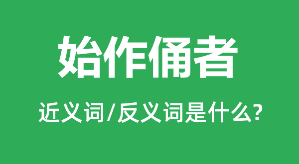 始作俑者的近义词和反义词是什么,始作俑者是什么意思