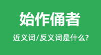 始作俑者的近义词和反义词是什么＿始作俑者是什么意思？