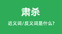 肃杀的近义词和反义词是什么＿肃杀是什么意思？