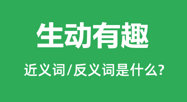 生动有趣的近义词和反义词是什么,生动有趣是什么意思