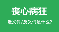 丧心病狂的近义词和反义词是什么＿丧心病狂是什么意思？