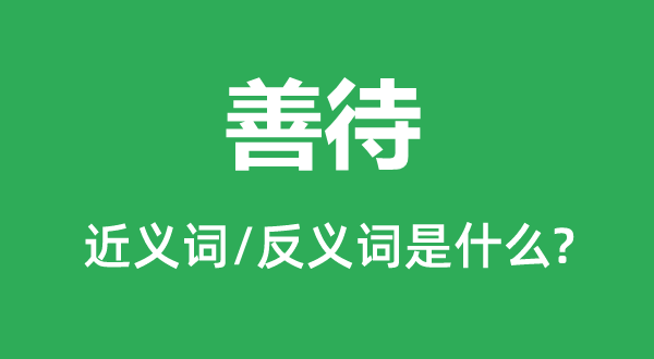 善待的近义词和反义词是什么,善待是什么意思