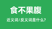 食不果腹的近义词和反义词是什么＿食不果腹是什么意思？