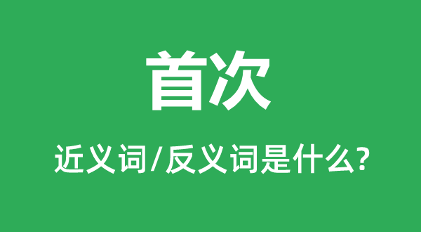 首次的近义词和反义词是什么,首次是什么意思