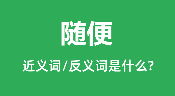 随便的近义词和反义词是什么,随便是什么意思