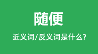 随便的近义词和反义词是什么_随便是什么意思?