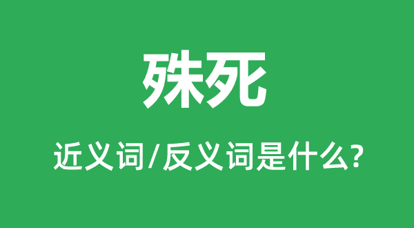 殊死的近义词和反义词是什么,殊死是什么意思