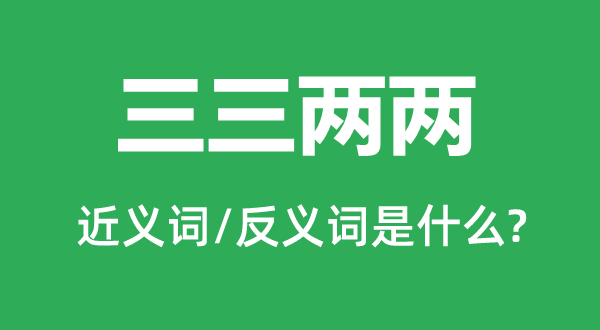 三三两两的近义词和反义词是什么,三三两两是什么意思