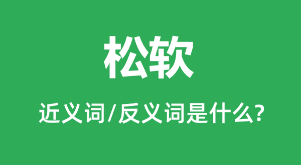 松软的近义词和反义词是什么,松软是什么意思