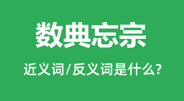 数典忘宗的近义词和反义词是什么,数典忘宗是什么意思