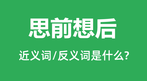 思前想后的近义词和反义词是什么,思前想后是什么意思