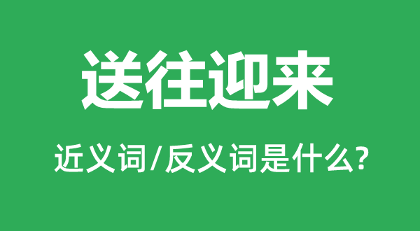 送往迎来的近义词和反义词是什么,送往迎来是什么意思