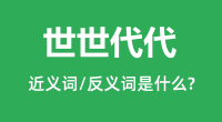 世世代代的近义词和反义词是什么_世世代代是什么意思?