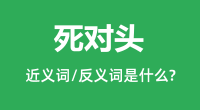 死对头的近义词和反义词是什么_死对头是什么意思?