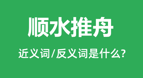 顺水推舟的近义词和反义词是什么,顺水推舟是什么意思