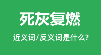 死灰复燃的近义词和反义词是什么_死灰复燃是什么意思？