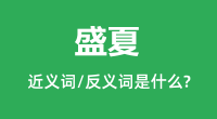 盛夏的近义词和反义词是什么_盛夏是什么意思？