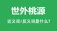 世外桃源的近义词和反义词是什么＿世外桃源是什么意思？