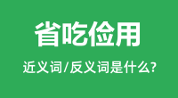 省吃俭用的近义词和反义词是什么_省吃俭用是什么意思?