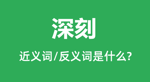 深刻的近义词和反义词是什么,深刻是什么意思