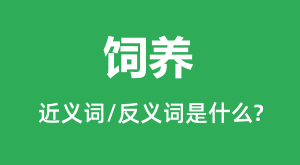 饲养的近义词和反义词是什么,饲养是什么意思