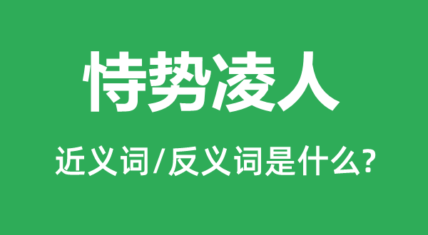 恃势凌人的近义词和反义词是什么,恃势凌人是什么意思