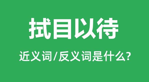 拭目以待的近义词和反义词是什么,拭目以待是什么意思