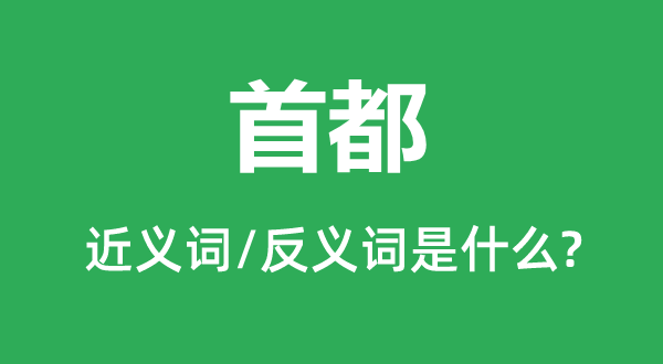 首都的近义词和反义词是什么,首都是什么意思