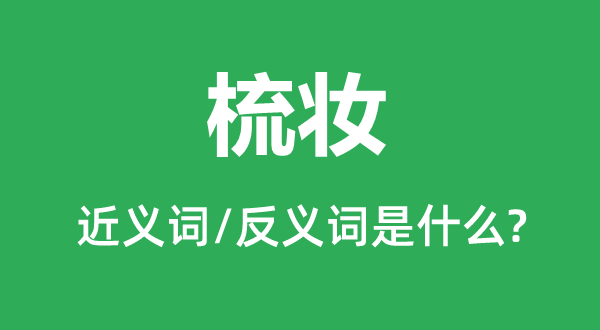 梳妆的近义词和反义词是什么,梳妆是什么意思