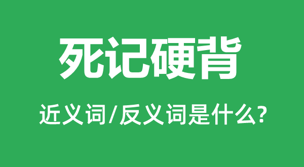 死记硬背的近义词和反义词是什么,死记硬背是什么意思