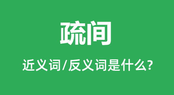 疏间的近义词和反义词是什么,疏间是什么意思