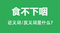 食不下咽的近义词和反义词是什么_食不下咽是什么意思?