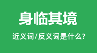 身临其境的近义词和反义词是什么_身临其境是什么意思?