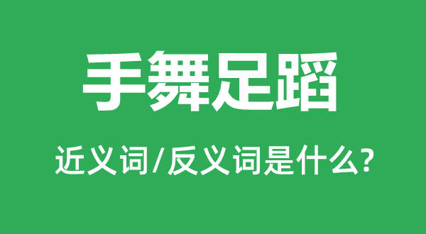 手舞足蹈的近义词和反义词是什么,手舞足蹈是什么意思