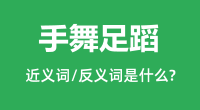 手舞足蹈的近义词和反义词是什么_手舞足蹈是什么意思?