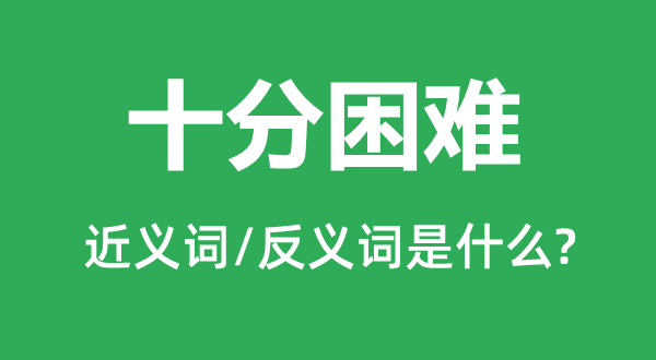 十分困难的近义词和反义词是什么,十分困难是什么意思