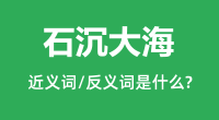 石沉大海的近义词和反义词是什么_石沉大海是什么意思?