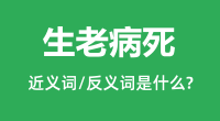 生老病死的近义词和反义词是什么＿生老病死是什么意思？