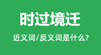 时过境迁的近义词和反义词是什么_时过境迁是什么意思?