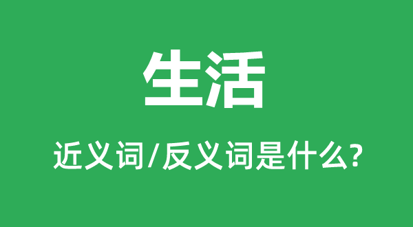 生活的近义词和反义词是什么,生活是什么意思