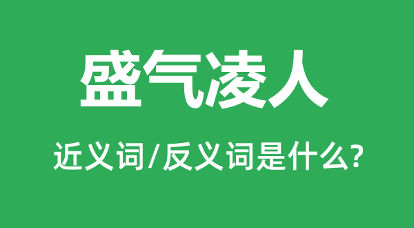 盛气凌人的近义词和反义词是什么,盛气凌人是什么意思